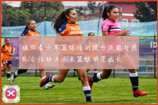 福田青少年篮球培训提升技能与团队合作助力未来篮球明星成长