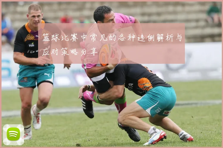 篮球比赛中常见的各种违例解析与应对策略分享