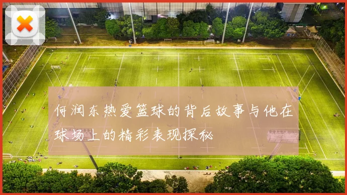 何润东热爱篮球的背后故事与他在球场上的精彩表现探秘