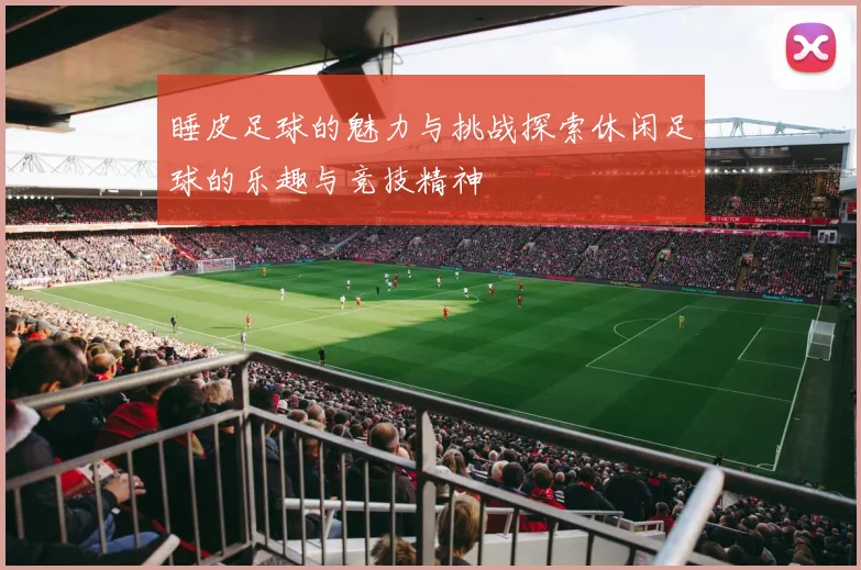 睡皮足球的魅力与挑战探索休闲足球的乐趣与竞技精神