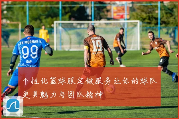 个性化篮球服定做服务让你的球队更具魅力与团队精神