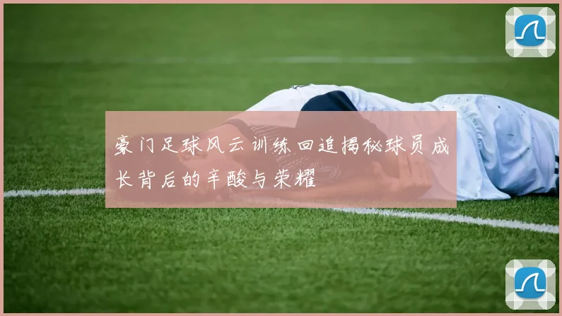 豪门足球风云训练回追揭秘球员成长背后的辛酸与荣耀