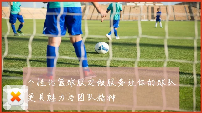 个性化篮球服定做服务让你的球队更具魅力与团队精神
