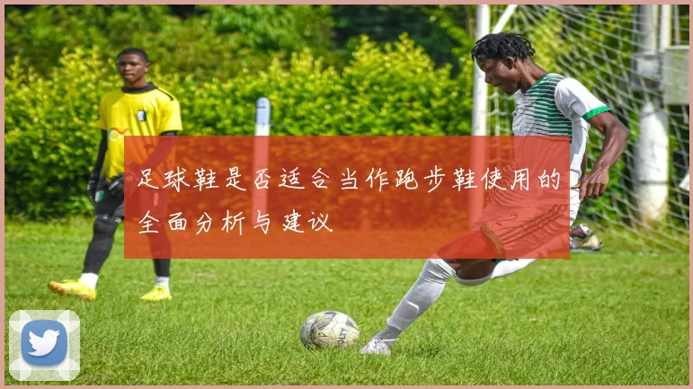 足球鞋是否适合当作跑步鞋使用的全面分析与建议