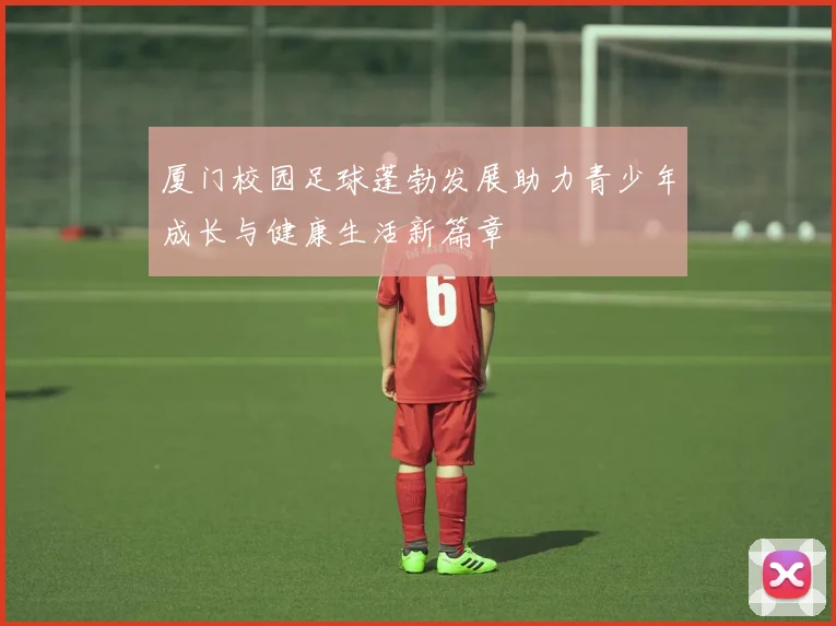 厦门校园足球蓬勃发展助力青少年成长与健康生活新篇章