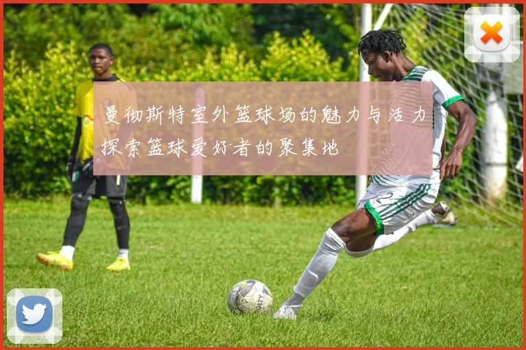 曼彻斯特室外篮球场的魅力与活力探索篮球爱好者的聚集地